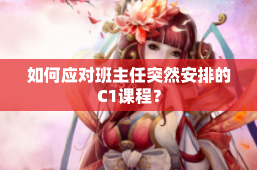 如何应对班主任突然安排的C1课程？