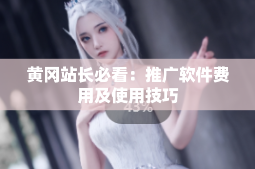 黄冈站长必看：推广软件费用及使用技巧