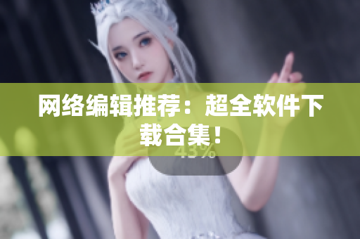 网络编辑推荐：超全软件下载合集！