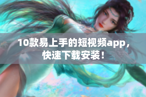 10款易上手的短视频app，快速下载安装！