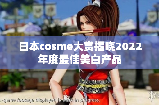 日本cosme大赏揭晓2022年度最佳美白产品