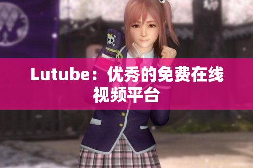 Lutube：优秀的免费在线视频平台