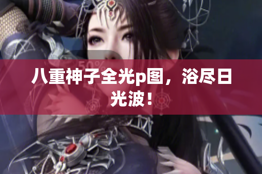 八重神子全光p图，浴尽日光波！