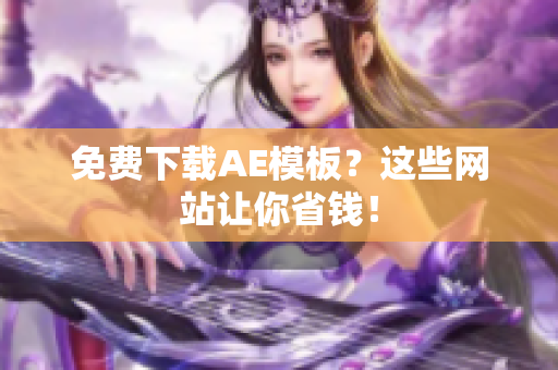 免费下载AE模板？这些网站让你省钱！