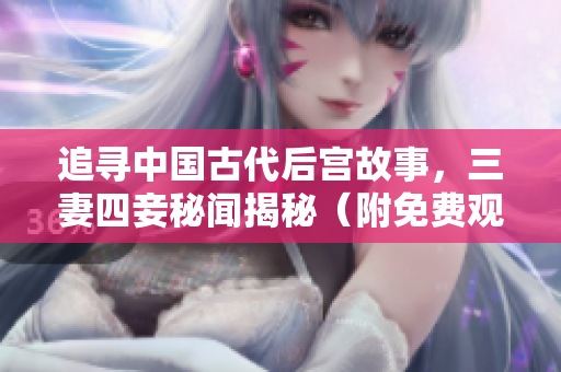 追寻中国古代后宫故事，三妻四妾秘闻揭秘（附免费观看链接）