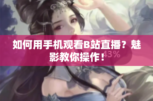 如何用手机观看B站直播？魅影教你操作！