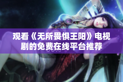 观看《无所畏惧王阳》电视剧的免费在线平台推荐