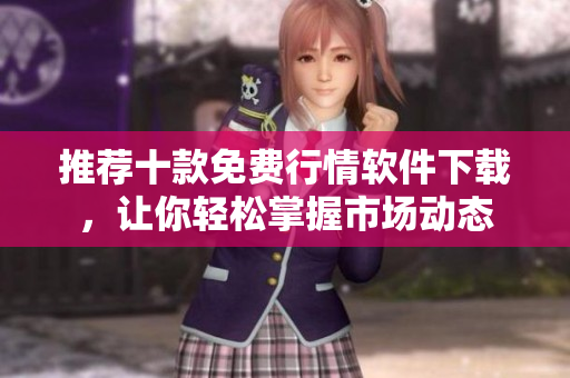 推荐十款免费行情软件下载，让你轻松掌握市场动态