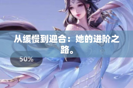 从缓慢到迎合：她的进阶之路。