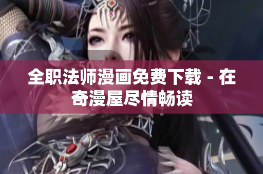 全职法师漫画免费下载 - 在奇漫屋尽情畅读