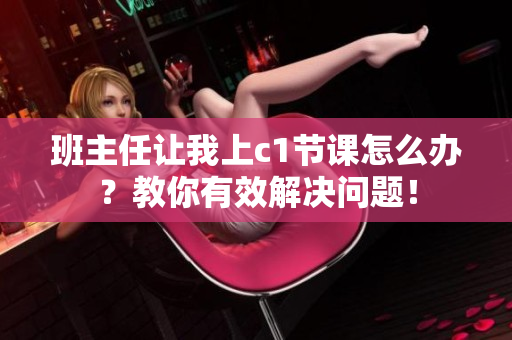 班主任让我上c1节课怎么办？教你有效解决问题！