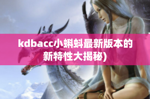 kdbacc小蝌蚪最新版本的新特性大揭秘)