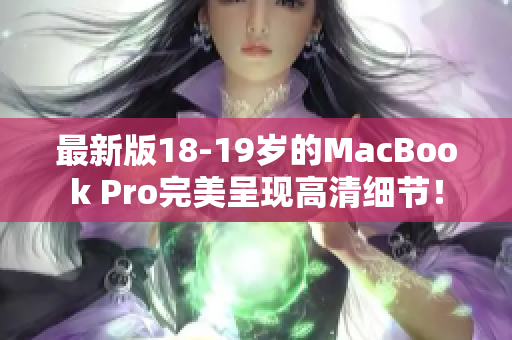 最新版18-19岁的MacBook Pro完美呈现高清细节！