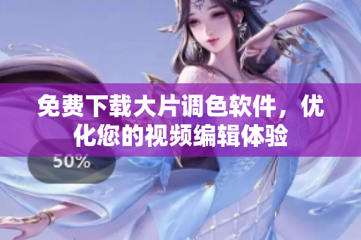 免费下载大片调色软件，优化您的视频编辑体验