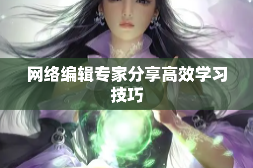 网络编辑专家分享高效学习技巧