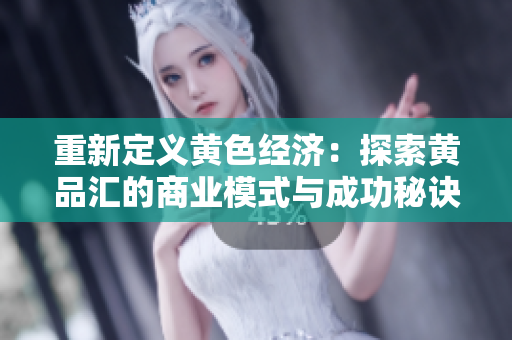 重新定义黄色经济：探索黄品汇的商业模式与成功秘诀