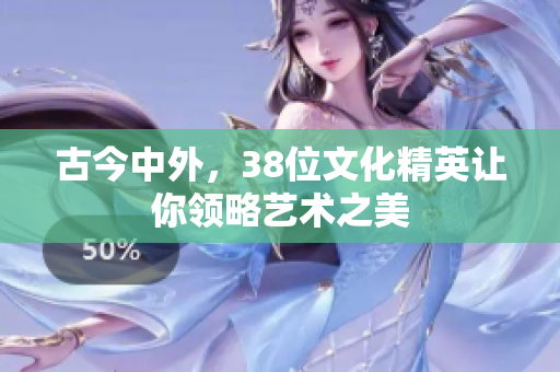 古今中外，38位文化精英让你领略艺术之美