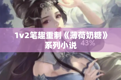 1v2笔趣重制《薄荷奶糖》系列小说