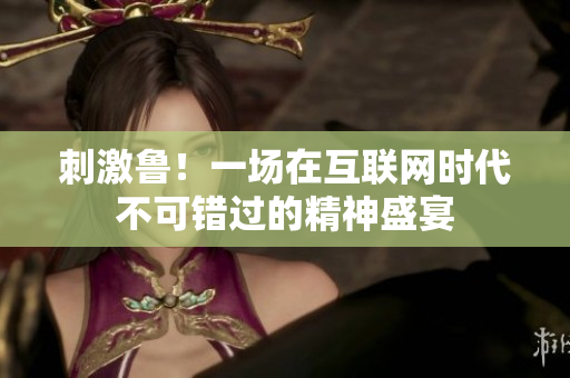 刺激鲁！一场在互联网时代不可错过的精神盛宴