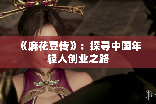 《麻花豆传》：探寻中国年轻人创业之路
