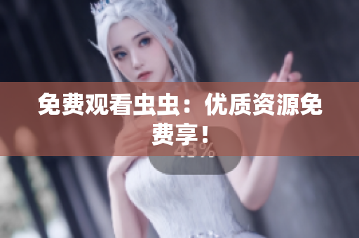 免费观看虫虫：优质资源免费享！