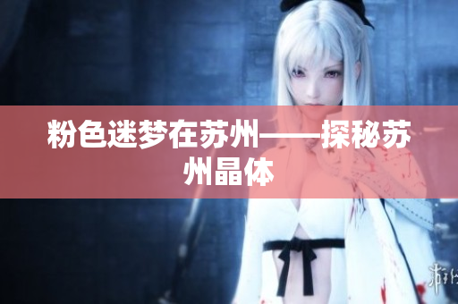 粉色迷梦在苏州——探秘苏州晶体