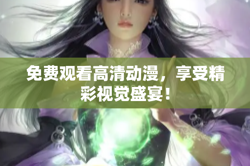 免费观看高清动漫，享受精彩视觉盛宴！