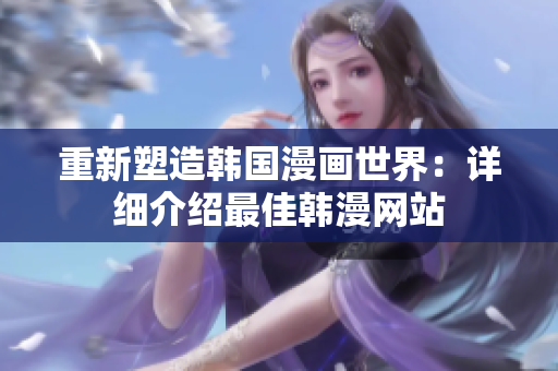 重新塑造韩国漫画世界：详细介绍最佳韩漫网站