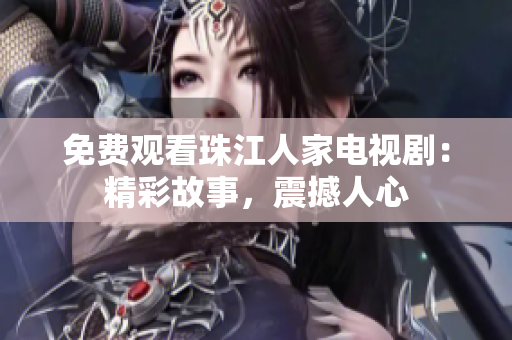 免费观看珠江人家电视剧：精彩故事，震撼人心