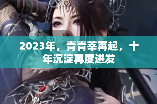 2023年，青青莘再起，十年沉淀再度迸发