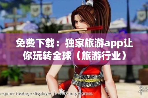 免费下载：独家旅游app让你玩转全球（旅游行业）