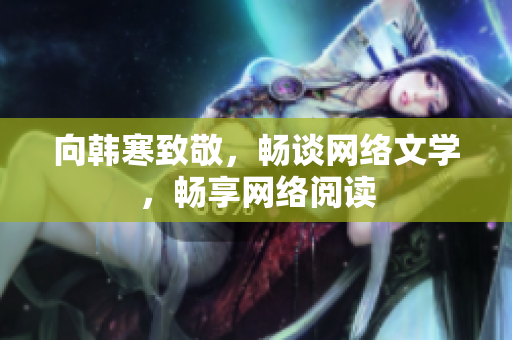 向韩寒致敬，畅谈网络文学，畅享网络阅读