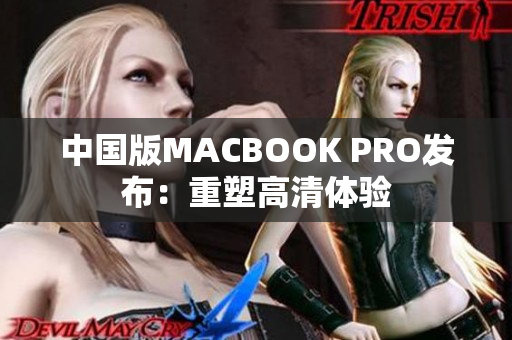 中国版MACBOOK PRO发布：重塑高清体验