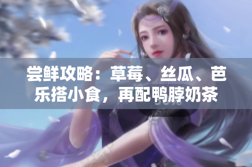 尝鲜攻略：草莓、丝瓜、芭乐搭小食，再配鸭脖奶茶