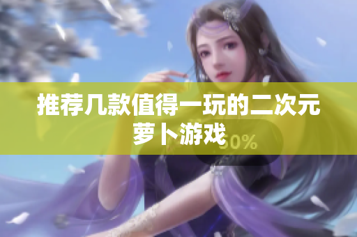 推荐几款值得一玩的二次元萝卜游戏