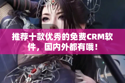 推荐十款优秀的免费CRM软件，国内外都有哦！