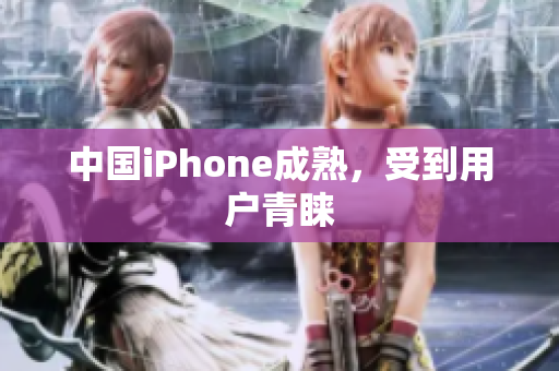 中国iPhone成熟，受到用户青睐