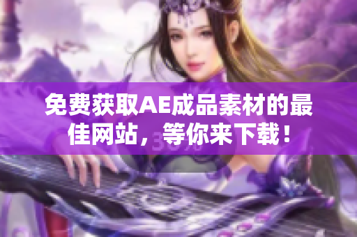 免费获取AE成品素材的最佳网站，等你来下载！