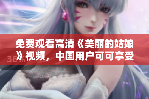 免费观看高清《美丽的姑娘》视频，中国用户可可享受