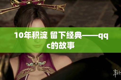 10年积淀 留下经典——qqc的故事