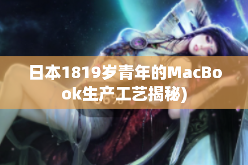 日本1819岁青年的MacBook生产工艺揭秘)