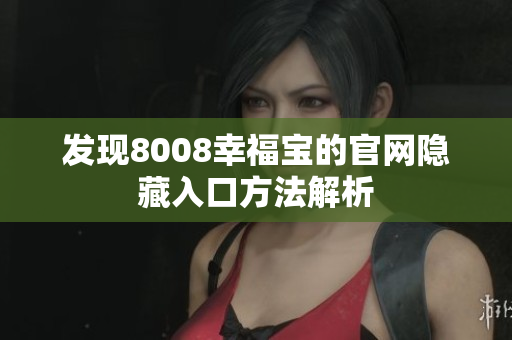 发现8008幸福宝的官网隐藏入口方法解析