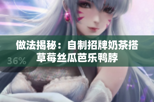 做法揭秘：自制招牌奶茶搭草莓丝瓜芭乐鸭脖