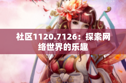 社区1120.7126：探索网络世界的乐趣