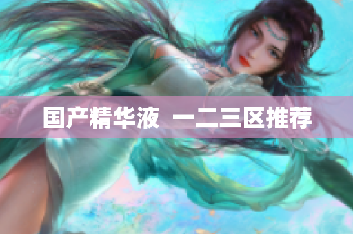 国产精华液  一二三区推荐
