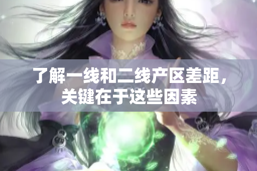 了解一线和二线产区差距，关键在于这些因素