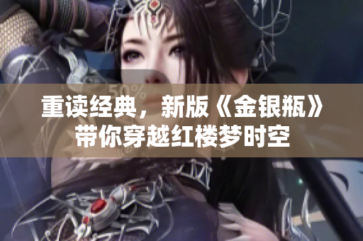 重读经典，新版《金银瓶》带你穿越红楼梦时空