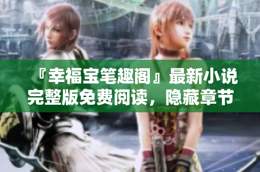 『幸福宝笔趣阁』最新小说完整版免费阅读，隐藏章节无广告！