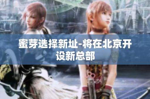 蜜芽选择新址-将在北京开设新总部
