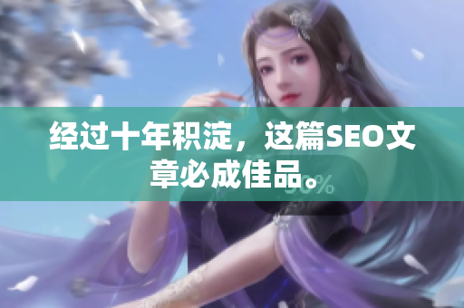 经过十年积淀，这篇SEO文章必成佳品。